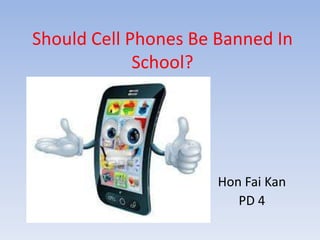Should Cell Phones Be Banned In
School?
Hon Fai Kan
PD 4
 