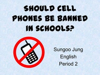 Should cell
phones be banned
in schools?
Sungoo Jung
English
Period 2
 