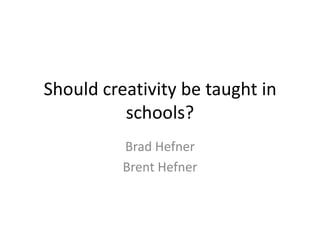 Should creativity be taught in
schools?
Brad Hefner
Brent Hefner
 