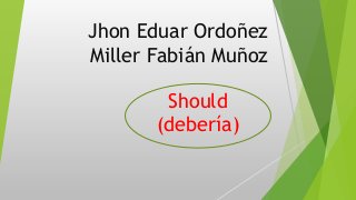 Jhon Eduar Ordoñez
Miller Fabián Muñoz
Should
(debería)
 