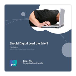 Should Digital Lead the Brief?
Peter Haslett
Ipsos ASI, Head of Digital Strategy, Western Europe
 