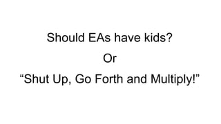 Should EAs have kids?
Or
“Shut Up, Go Forth and Multiply!”
 