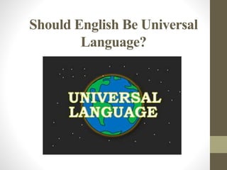 Should English Be Universal
Language?
 