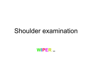 Shoulder examination
WIPER ..
 