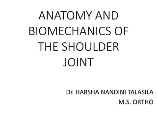 Dr. HARSHA NANDINI TALASILA
M.S. ORTHO
ANATOMY AND
BIOMECHANICS OF
THE SHOULDER
JOINT
 