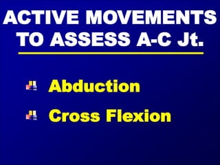 ACTIVE MOVEMENTS
TO ASSESS A-C Jt.
Abduction
Cross Flexion
 
