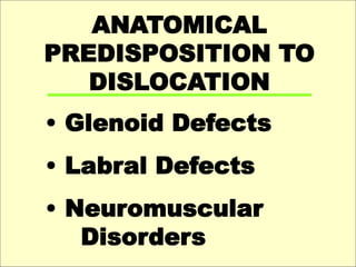 ANATOMICAL
PREDISPOSITION TO
DISLOCATION
• Glenoid Defects
• Labral Defects
• Neuromuscular
Disorders
 