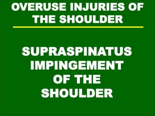 OVERUSE INJURIES OF
THE SHOULDER
SUPRASPINATUS
IMPINGEMENT
OF THE
SHOULDER
 