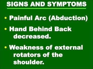 SIGNS AND SYMPTOMS
• Painful Arc (Abduction)
• Hand Behind Back
decreased.
• Weakness of external
rotators of the
shoulder.
 