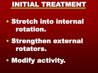 INITIAL TREATMENT
• Stretch into internal
rotation.
• Strengthen external
rotators.
• Modify activity.
 