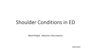Shoulder Conditions in ED
Muni Pinjala DNB (Orth) FRCS (Tr&Orth)
29/07/2022
 