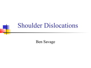 Shoulder Dislocations
Ben Savage
 