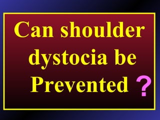 Can shoulder
dystocia be
Prevented ?
 