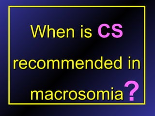 When isWhen is CSCS
recommended inrecommended in
macrosomiamacrosomia?
 