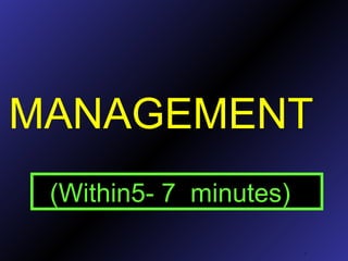 MANAGEMENT
.
(Within5- 7 minutes)
 