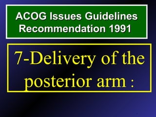 ACOG Issues GuidelinesACOG Issues Guidelines
Recommendation 1991Recommendation 1991
.
7-Delivery of the
posterior arm :
 