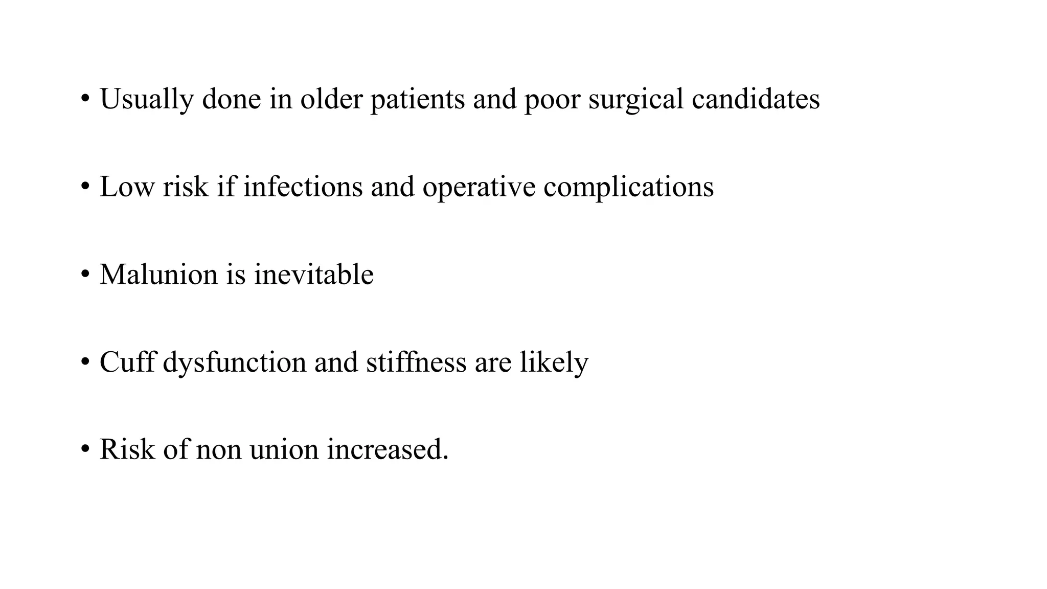 • Usually done in older patients and poor surgical candidates
• Low risk if infections and operative complications
• Malunion is inevitable
• Cuff dysfunction and stiffness are likely
• Risk of non union increased.
 