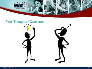 Final Thoughts / Questions ©2006 Life Time Fitness 