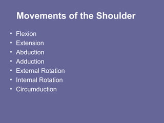 Movements of the Shoulder
• Flexion
• Extension
• Abduction
• Adduction
• External Rotation
• Internal Rotation
• Circumduction
 