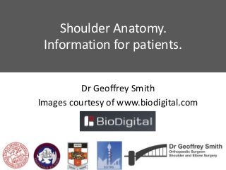 Shoulder Anatomy.
Information for patients.
Dr Geoffrey Smith
Images courtesy of www.biodigital.com
 