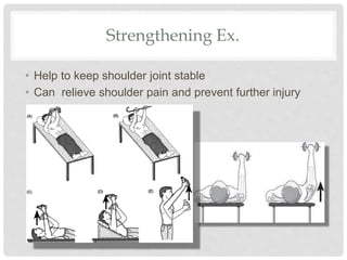 Strengthening Ex.
• Help to keep shoulder joint stable
• Can relieve shoulder pain and prevent further injury
 