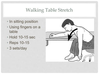 Walking Table Stretch
• In sitting position
• Using fingers on a
table
• Hold 10-15 sec
• Reps 10-15
• 3 sets/day
 