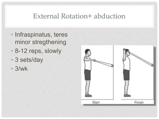 External Rotation+ abduction
• Infraspinatus, teres
minor stregthening
• 8-12 reps, slowly
• 3 sets/day
• 3/wk
 