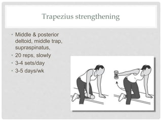 Trapezius strengthening
• Middle & posterior
deltoid, middle trap,
supraspinatus,
• 20 reps, slowly
• 3-4 sets/day
• 3-5 days/wk
 