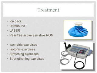 Treatment
• Ice pack
• Ultrasound
• LASER
• Pain free active assistive ROM
• Isometric exercises
• Isotonic exercises
• Stretching exercises
• Strengthening exercises
 