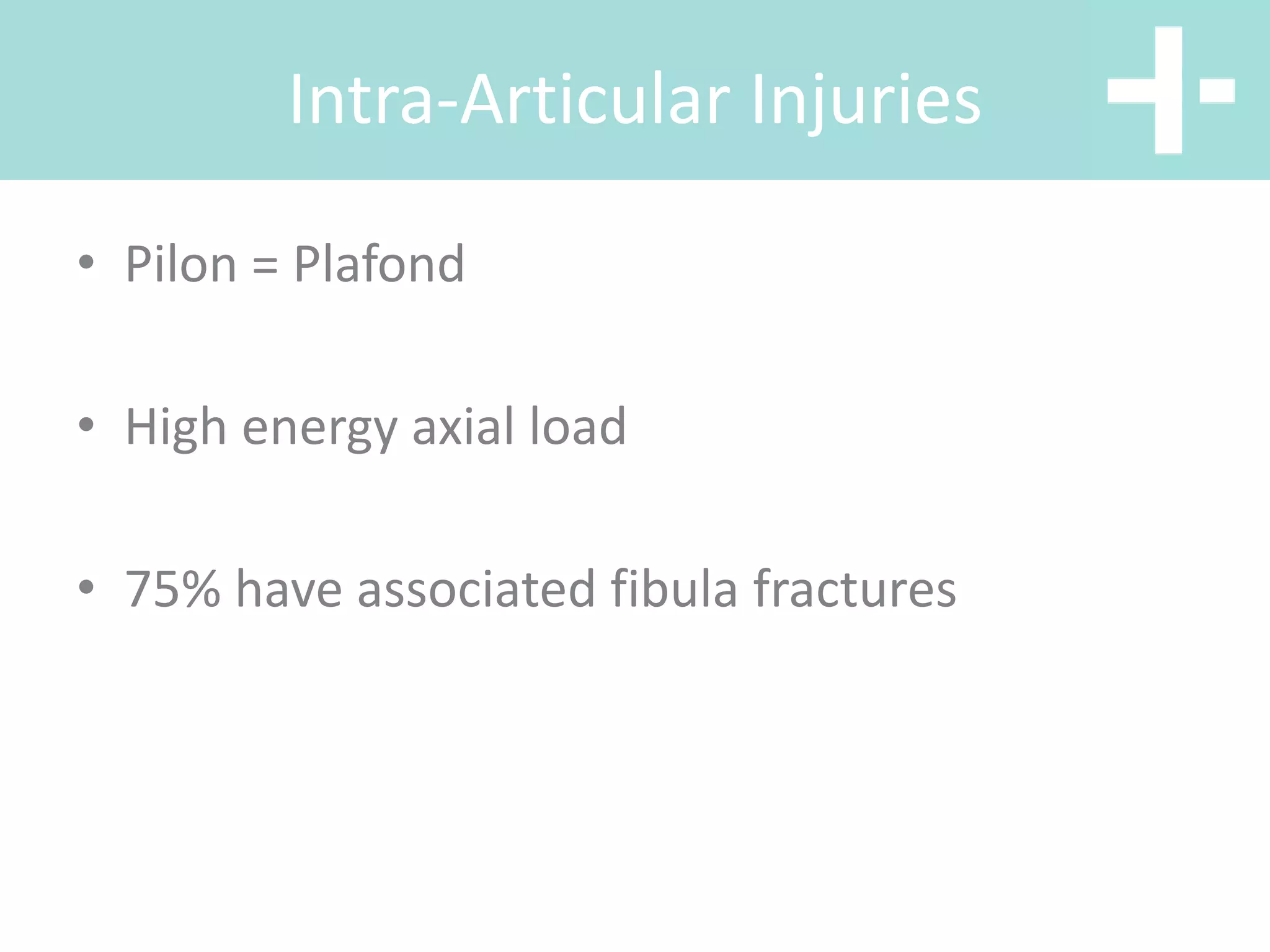 Intra-Articular Injuries
• Pilon = Plafond
• High energy axial load
• 75% have associated fibula fractures
 