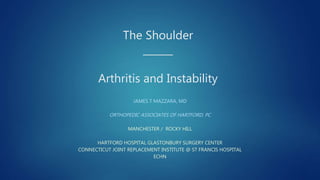 The Shoulder
______
Arthritis and Instability
JAMES T MAZZARA, MD
ORTHOPEDIC ASSOCIATES OF HARTFORD, PC
MANCHESTER / ROCKY HILL
HARTFORD HOSPITAL GLASTONBURY SURGERY CENTER
CONNECTICUT JOINT REPLACEMENT INSTITUTE @ ST FRANCIS HOSPITAL
ECHN
 