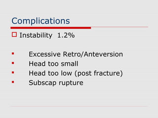 Complications
 Instability 1.2%
 Excessive Retro/Anteversion
 Head too small
 Head too low (post fracture)
 Subscap rupture
 