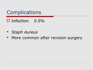 Complications
 Infection 0.5%
 Staph Aureus
 More common after revision surgery
 