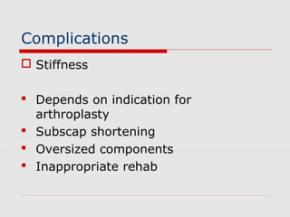 Complications
 Stiffness
 Depends on indication for
arthroplasty
 Subscap shortening
 Oversized components
 Inappropriate rehab
 