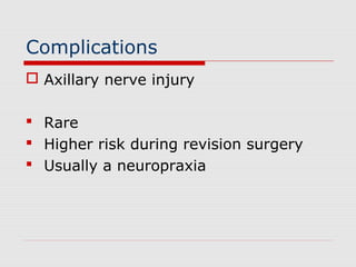 Complications
 Axillary nerve injury
 Rare
 Higher risk during revision surgery
 Usually a neuropraxia
 