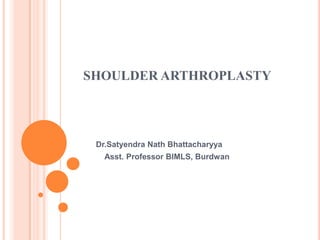 SHOULDER ARTHROPLASTY
Dr.Satyendra Nath Bhattacharyya
Asst. Professor BIMLS, Burdwan
 