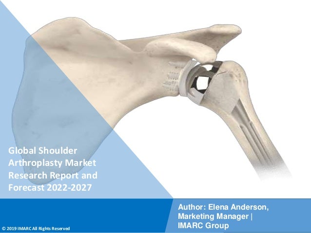 Copyright © IMARC Service Pvt Ltd. All Rights Reserved
Global Shoulder
Arthroplasty Market
Research Report and
Forecast 2022-2027
Author: Elena Anderson,
Marketing Manager |
IMARC Group
© 2019 IMARC All Rights Reserved
 