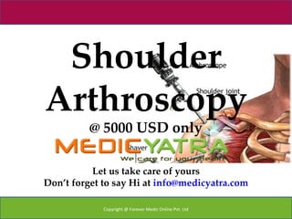 Shoulder
Arthroscopy
          @ 5000 USD only

          Let us take care of yours
Don’t forget to say Hi at info@medicyatra.com

             Copyright @ Forever Medic Online Pvt. Ltd
 