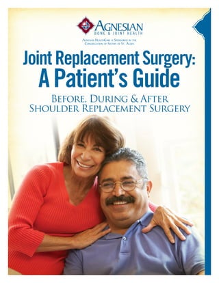Before, During & After
Shoulder Replacement Surgery
JointReplacementSurgery:
APatient’sGuide
Agnesian HealthCare is Sponsored by the
Congregation of Sisters of St. Agnes
 
