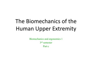 The Biomechanics of the
Human Upper Extremity
Biomechanics and ergonomics 1
3rd semester
Part c
 