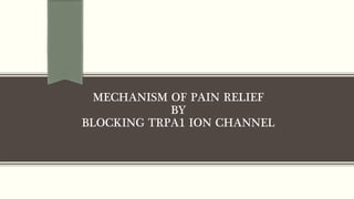 MECHANISM OF PAIN RELIEF
BY
BLOCKING TRPA1 ION CHANNEL
 
