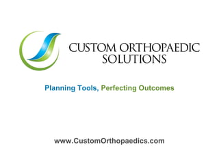 Planning Tools, Perfecting Outcomes
www.CustomOrthopaedics.com
 