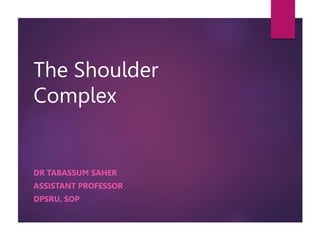 The Shoulder
Complex
DR TABASSUM SAHER
ASSISTANT PROFESSOR
DPSRU, SOP
 