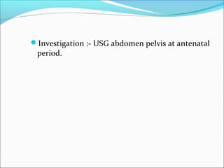 Investigation :- USG abdomen pelvis at antenatal
period.
 