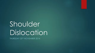 Shoulder 
Dislocation 
THURSDAY 20TH NOVEMBER 2014 
 