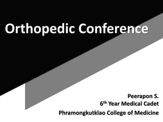 Orthopedic Conference
Peerapon S.
6th Year Medical Cadet
Phramongkutklao College of Medicine
 