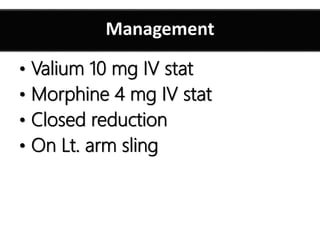 Anatomy of abdomen
• Valium 10 mg IV stat
• Morphine 4 mg IV stat
• Closed reduction
• On Lt. arm sling
Management
 
