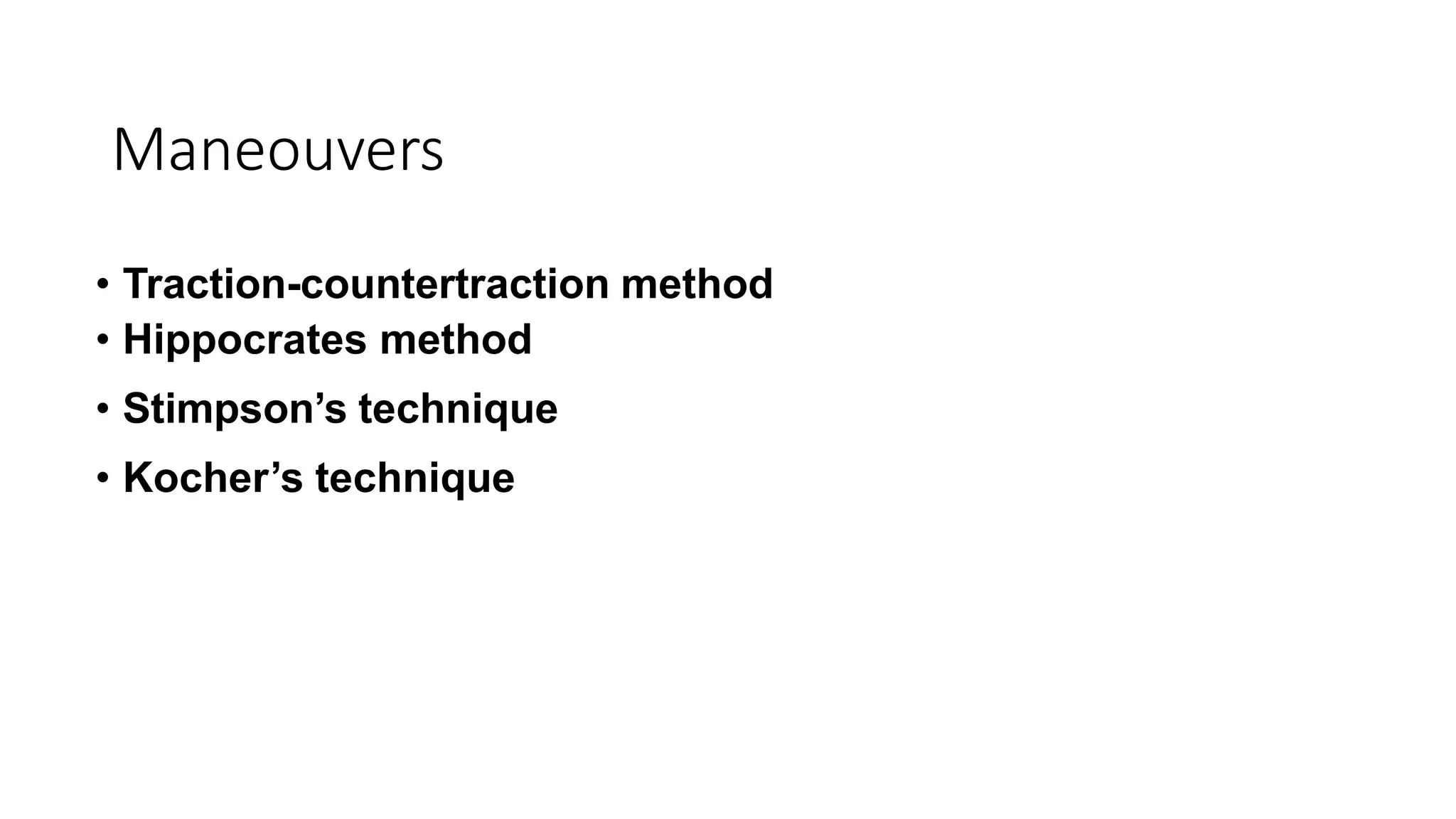 Maneouvers
• Traction-countertraction method
• Hippocrates method
• Stimpson’s technique
• Kocher’s technique
 