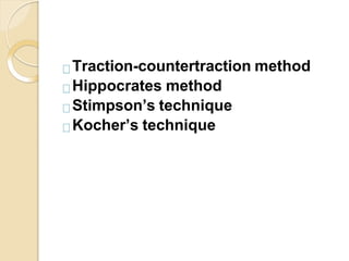 Traction-countertraction method
Hippocrates method
Stimpson’s technique
Kocher’s technique
 
