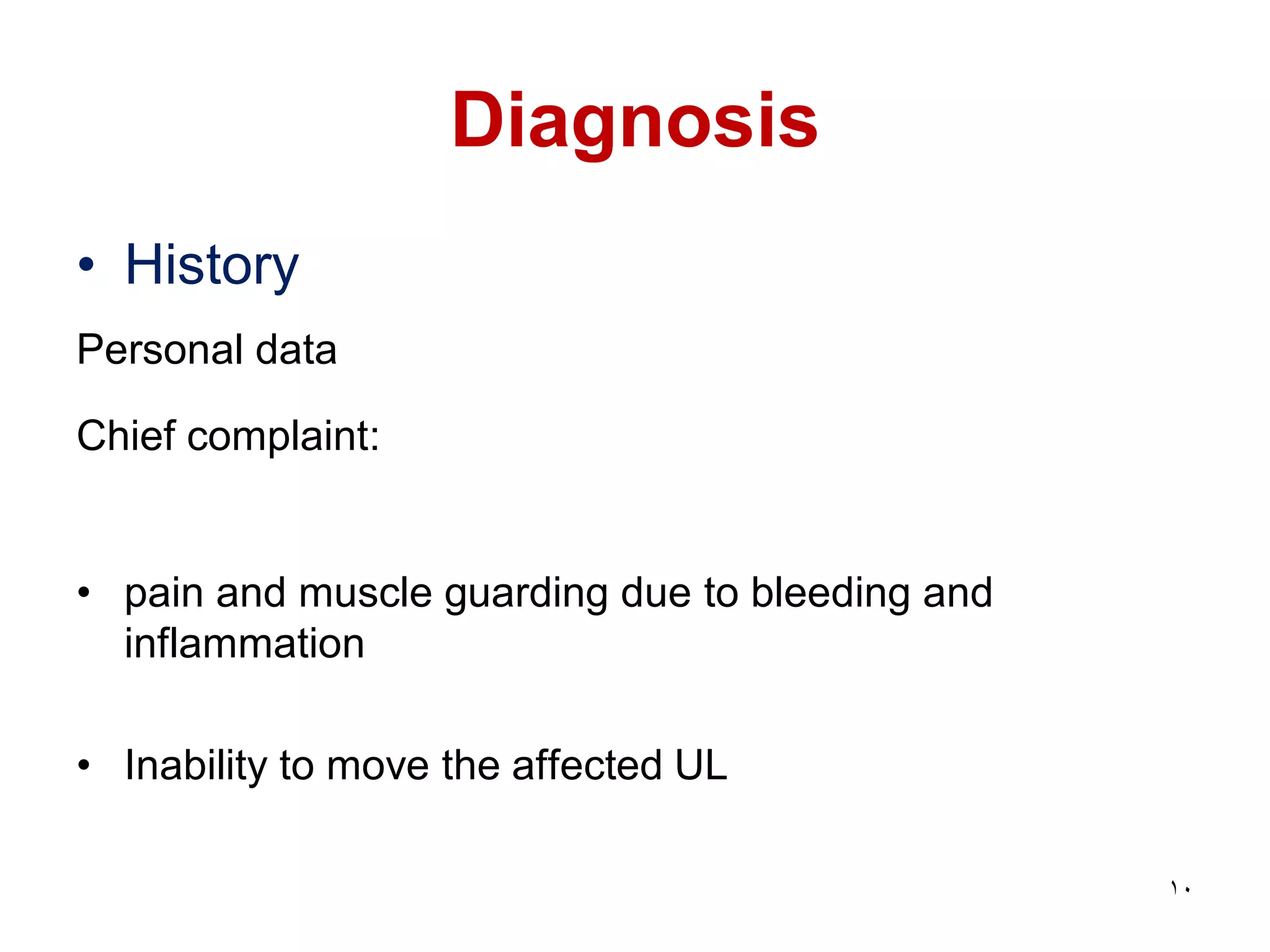 Diagnosis
• History
Personal data
Chief complaint:
• pain and muscle guarding due to bleeding and
inflammation
• Inability to move the affected UL
10
 